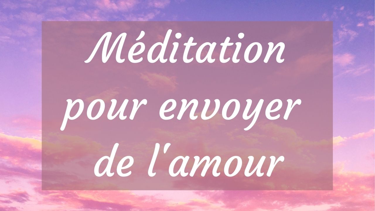 Méditation guidée pour envoyer de l'amour